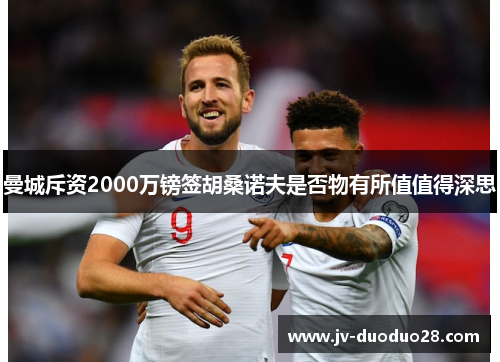 曼城斥资2000万镑签胡桑诺夫是否物有所值值得深思