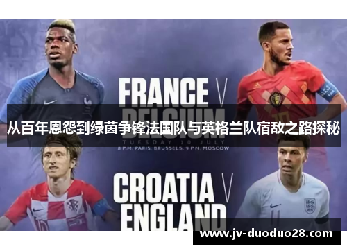 从百年恩怨到绿茵争锋法国队与英格兰队宿敌之路探秘