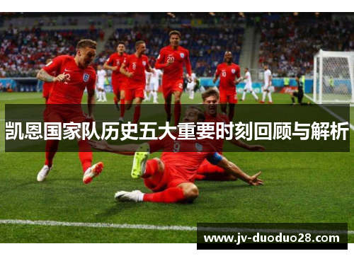 凯恩国家队历史五大重要时刻回顾与解析