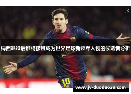 梅西退役后谁将接班成为世界足球新领军人物的候选者分析