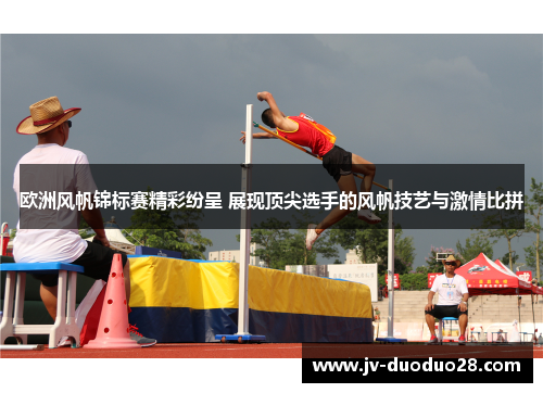 欧洲风帆锦标赛精彩纷呈 展现顶尖选手的风帆技艺与激情比拼 欧洲风帆锦标赛精彩纷呈 展现顶尖选手的风帆技艺与激情比拼