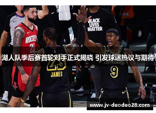 湖人队季后赛首轮对手正式揭晓 引发球迷热议与期待 湖人队季后赛首轮对手正式揭晓 引发球迷热议与期待