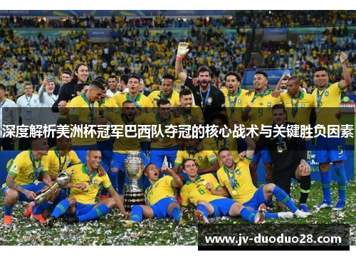 深度解析美洲杯冠军巴西队夺冠的核心战术与关键胜负因素