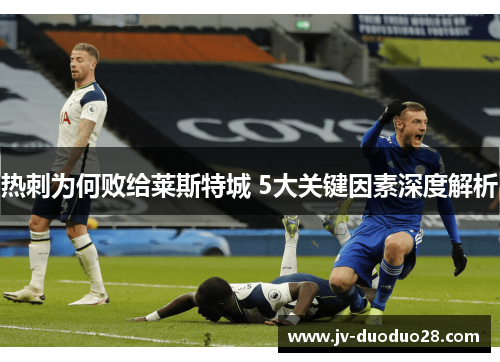 热刺为何败给莱斯特城 5大关键因素深度解析 热刺为何败给莱斯特城 5大关键因素深度解析