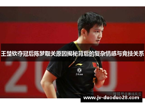 王楚钦夺冠后陈梦取关原因揭秘背后的复杂情感与竞技关系 王楚钦夺冠后陈梦取关原因揭秘背后的复杂情感与竞技关系