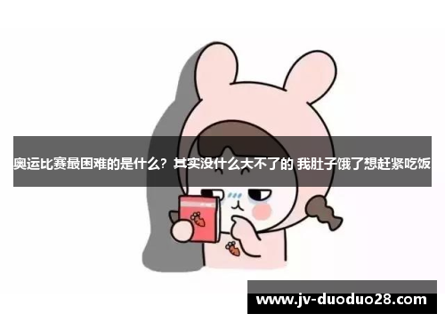 奥运比赛最困难的是什么?其实没什么大不了的 我肚子饿了想赶紧吃饭 奥运比赛最困难的是什么?其实没什么大不了的 我肚子饿了想赶紧吃饭