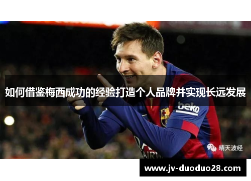 如何借鉴梅西成功的经验打造个人品牌并实现长远发展