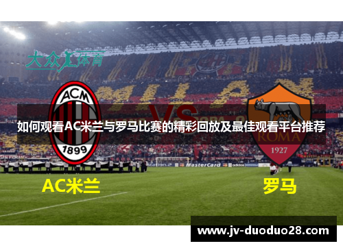 如何观看AC米兰与罗马比赛的精彩回放及最佳观看平台推荐 如何观看AC米兰与罗马比赛的精彩回放及最佳观看平台推荐