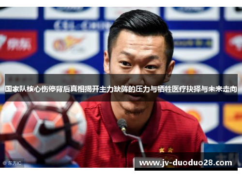 国家队核心伤停背后真相揭开主力缺阵的压力与牺牲医疗抉择与未来走向