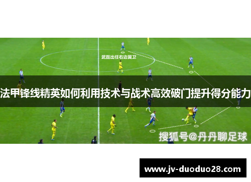 法甲锋线精英如何利用技术与战术高效破门提升得分能力