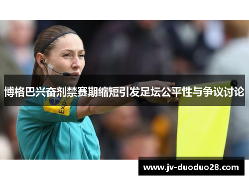 博格巴兴奋剂禁赛期缩短引发足坛公平性与争议讨论