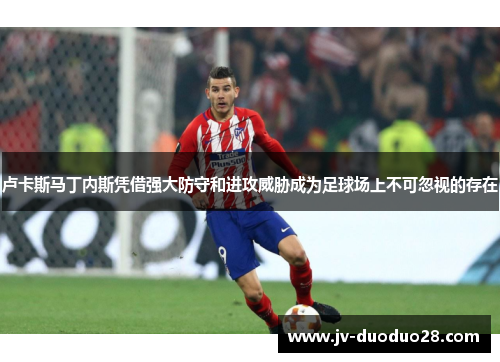 卢卡斯马丁内斯凭借强大防守和进攻威胁成为足球场上不可忽视的存在