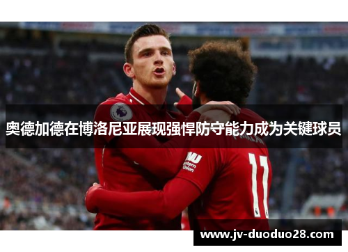 奥德加德在博洛尼亚展现强悍防守能力成为关键球员