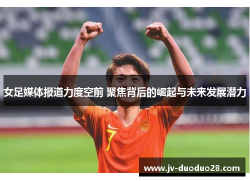 女足媒体报道力度空前 聚焦背后的崛起与未来发展潜力