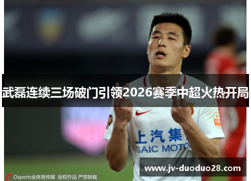 武磊连续三场破门引领2026赛季中超火热开局