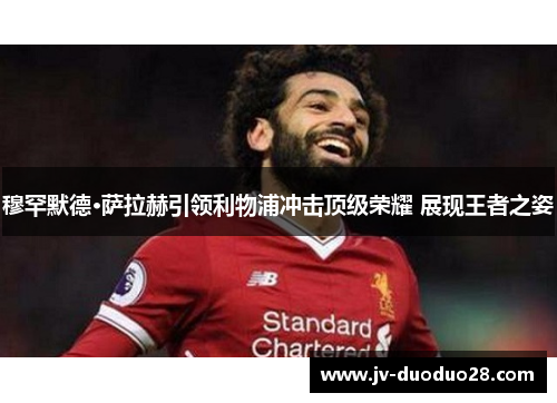 穆罕默德·萨拉赫引领利物浦冲击顶级荣耀 展现王者之姿