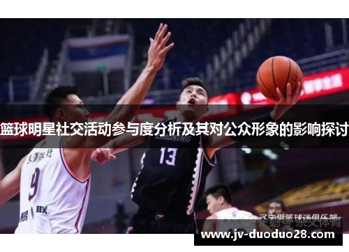 篮球明星社交活动参与度分析及其对公众形象的影响探讨