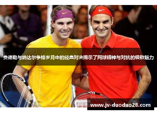 费德勒与纳达尔争锋岁月中的经典对决揭示了网球精神与对抗的极致魅力 费德勒与纳达尔争锋岁月中的经典对决揭示了网球精神与对抗的极致魅力