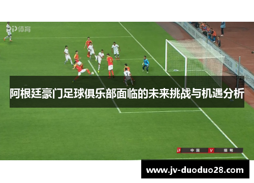 阿根廷豪门足球俱乐部面临的未来挑战与机遇分析 阿根廷豪门足球俱乐部面临的未来挑战与机遇分析