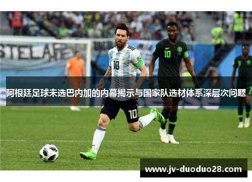 阿根廷足球未选巴内加的内幕揭示与国家队选材体系深层次问题 阿根廷足球未选巴内加的内幕揭示与国家队选材体系深层次问题
