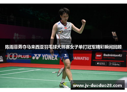 陈雨菲勇夺马来西亚羽毛球大师赛女子单打冠军精彩瞬间回顾 陈雨菲勇夺马来西亚羽毛球大师赛女子单打冠军精彩瞬间回顾